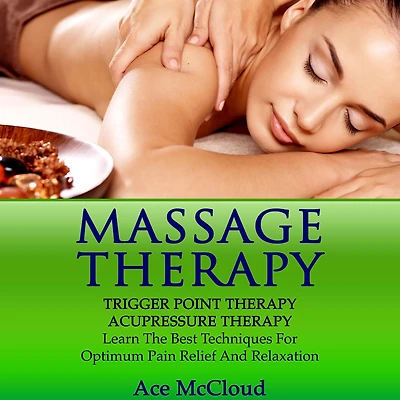 Massage Therapy: Trigger Point Acupressure Learn The Best Techniques For Optimum Pain Relief And Relaxation