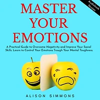 Master Your Emotions: A Practical Guide to Overcome Negativity and Improve Your Social Skills. Learn to Control Your Emotions Trough Your Mental Toughness.