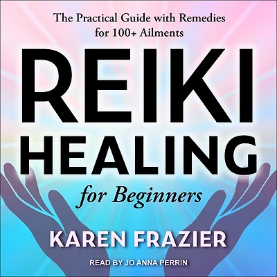 Reiki Healing for Beginners: The Practical Guide with Remedies 100+ Ailments