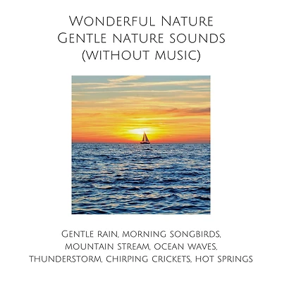 Wonderful Nature: Gentle nature sounds (without music): Calming rain, morning songbirds, mountain stream, ocean waves, thunderstorm, chirping crickets, hot springs