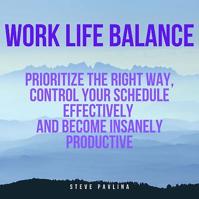 Work Life Balance: Prioritize the Right Way, Control Your Schedule Effectively and Become Insanely Productive
