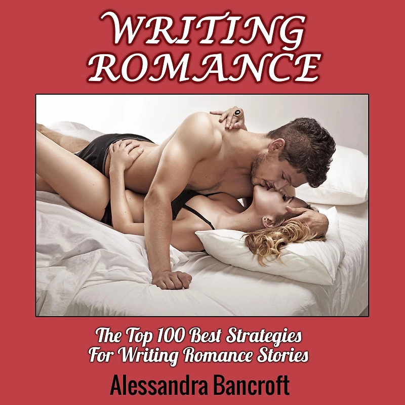 Writing Romance: The Top 100 Best Strategies For Romance Stories