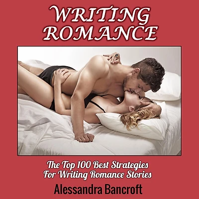 Writing Romance: The Top 100 Best Strategies For Romance Stories
