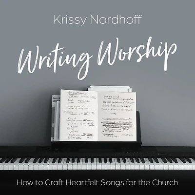 Writing Worship: How to Craft Heartfelt Songs for the Church
