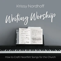 Writing Worship: How to Craft Heartfelt Songs for the Church