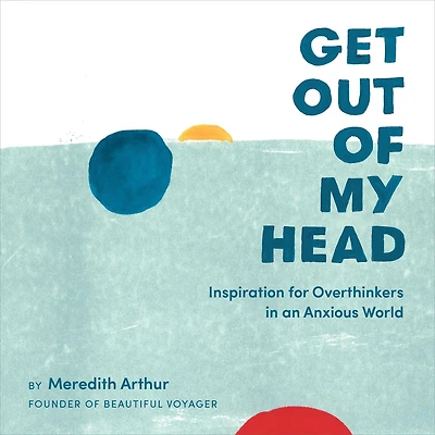 Get Out of My Head: Inspiration for Overthinkers an Anxious World