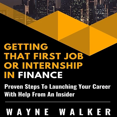 Getting That First Job Or Internship Finance: Proven Steps To Launching Your Career With Help From An Insider