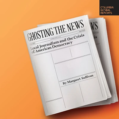 Ghosting the News: Local Journalism and Crisis of American Democracy