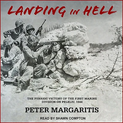 Landing Hell: the Pyrrhic Victory of First Marine Division on Peleliu, 1944