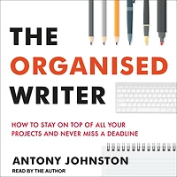 The Organised Writer: How to stay on top of all your projects and never miss a deadline