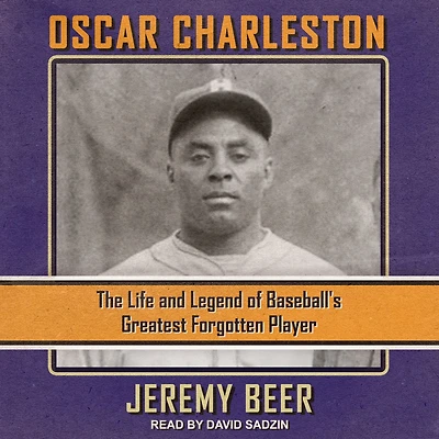 Oscar Charleston: The Life and Legend of Baseball's Greatest Forgotten Player