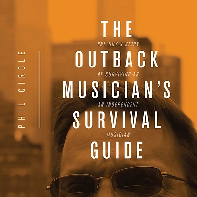 The Outback Musician's Survival Guide: One Guy's Story of Surviving as an Independent Musician