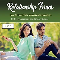 Relationship Issues: How to Heal from Jealousy and Breakups