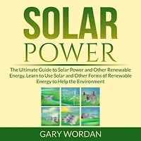 Solar Power: The Ultimate Guide to Solar Power and Other Renewable Energy, Learn to Use Solar and Other Forms of Renewable Energy to Help the Environment