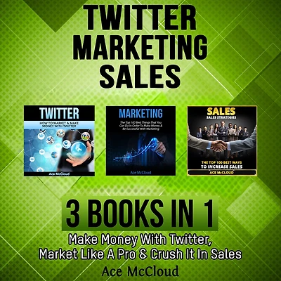 Twitter: Marketing: Sales: 3 Books in 1: Make Money With Twitter, Market Like A Pro & Crush It In Sales
