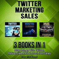 Twitter: Marketing: Sales: 3 Books in 1: Make Money With Twitter, Market Like A Pro & Crush It In Sales
