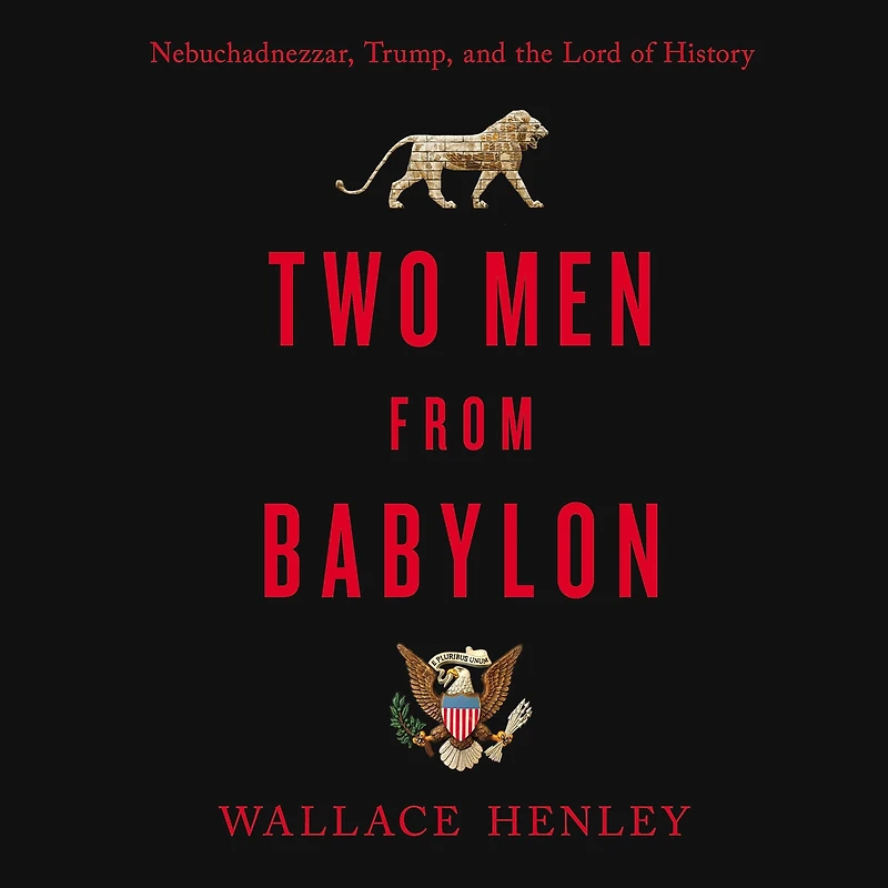 Two Men from Babylon: Nebuchadnezzar, Trump, and the Lord of History