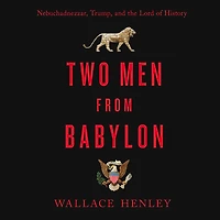 Two Men from Babylon: Nebuchadnezzar, Trump, and the Lord of History