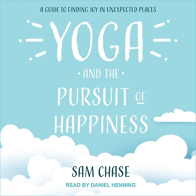 Yoga and the Pursuit of Happiness: A Guide to Finding Joy Unexpected Places