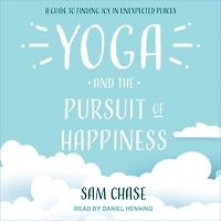 Yoga and the Pursuit of Happiness: A Guide to Finding Joy Unexpected Places