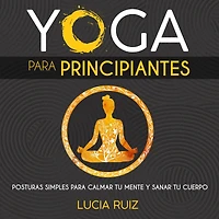 Yoga para principiantes: Posturas simples para calmar tu mente y sanar tu cuerpo