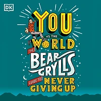 You Vs The World: Bear Grylls Guide to Never Giving Up