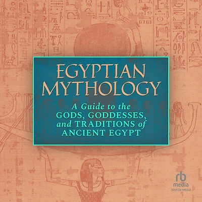 Egyptian Mythology: A Guide to the Gods, Goddesses, and Traditions of Ancient Egypt