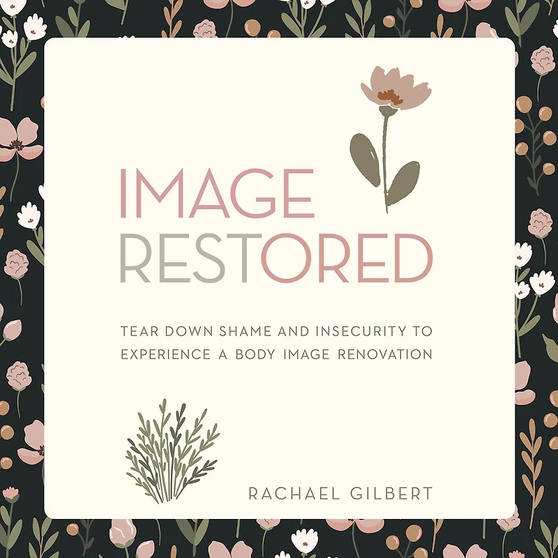 Image RESTored: Tear Down Shame and Insecurity to Experience a Body Image Renovation
