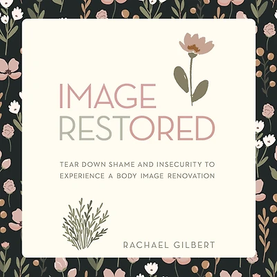 Image RESTored: Tear Down Shame and Insecurity to Experience a Body Image Renovation
