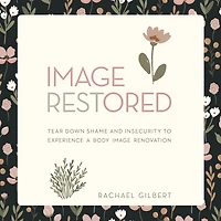 Image RESTored: Tear Down Shame and Insecurity to Experience a Body Image Renovation