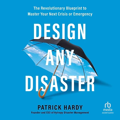 Design Any Disaster: The Revolutionary Blueprint to Master Your Next Crisis or Emergency