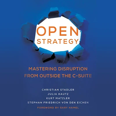 Open Strategy: Mastering Disruption from Outside the C-Suite