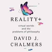 Reality+: Virtual Worlds and the Problems of Philosophy