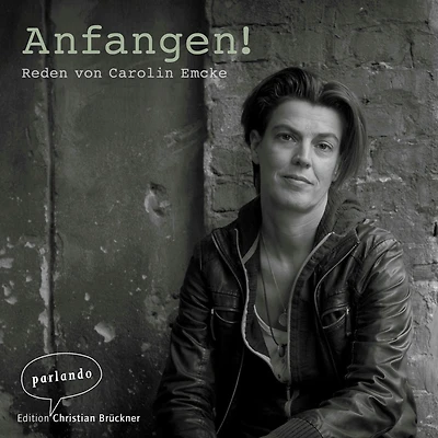 Anfangen! - Reden von Carolin Emcke (Ungekürzte Autorinnenlesung)