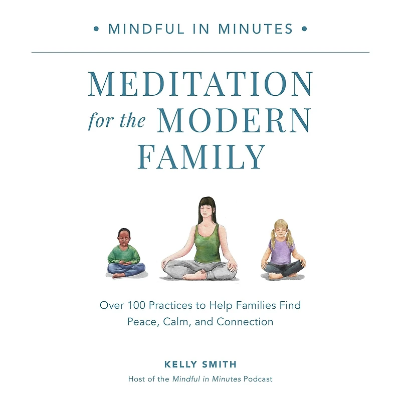 Mindful Minutes: Meditation for the Modern Family: Over 100 Practices to Help Families Find Peace, Calm, and Connection