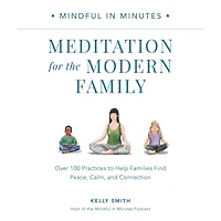 Mindful Minutes: Meditation for the Modern Family: Over 100 Practices to Help Families Find Peace, Calm, and Connection
