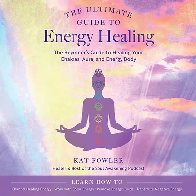 The Ultimate Guide to Energy Healing: Beginner's Healing Your Chakras, Aura, and Body