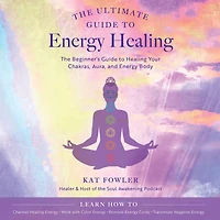 The Ultimate Guide to Energy Healing: Beginner's Healing Your Chakras, Aura, and Body