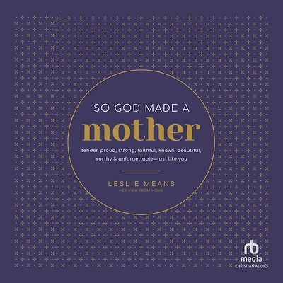 So God Made a Mother: Tender, Proud, Strong, Faithful, Known, Beautiful, Worthy, and Unforgettable--Just Like You