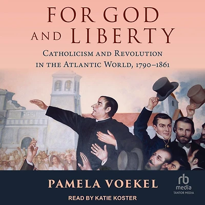 For God and Liberty: Catholicism Revolution the Atlantic World, 1790-1861