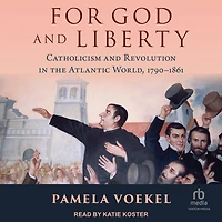 For God and Liberty: Catholicism Revolution the Atlantic World, 1790-1861