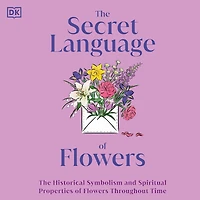 The Secret Language of Flowers: Historical Symbolism and Spiritual Properties Flowers Throughout Time
