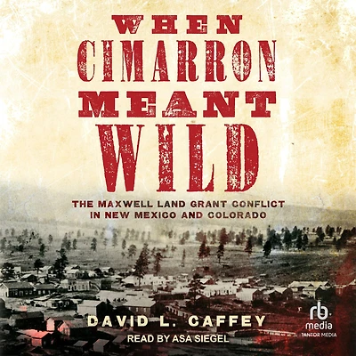 When Cimarron Meant Wild: The Maxwell Land Grant Conflict New Mexico and Colorado