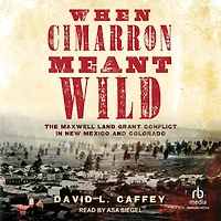 When Cimarron Meant Wild: The Maxwell Land Grant Conflict New Mexico and Colorado