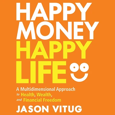 Happy Money Life: A Multidimensional Approach to Health, Wealth, and Financial Freedom