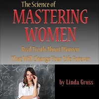 Full: The Science of Mastering Women: The Real Truth About Women that Will Change Your Life Forever.