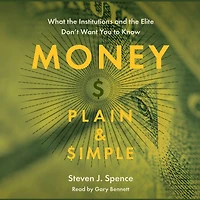 Money Plain & Simple: What the Institutions and Elite Don't Want You to Know