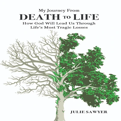 My Journey from Death to Life: How God Will Lead Us Through Life's Most Tragic Losses