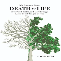 My Journey from Death to Life: How God Will Lead Us Through Life's Most Tragic Losses