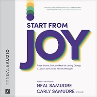 Start from Joy: Trade Shame, Guilt, and Fear for Lasting Change, a Lighter Spirit, More Fulfilling Life